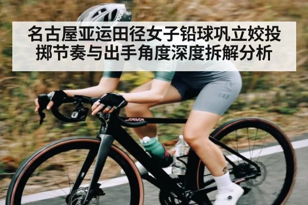 名古屋亚运田径女子铅球巩立姣投掷节奏与出手角度深度拆解分析