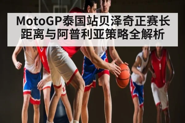 MotoGP泰国站贝泽奇正赛长距离与阿普利亚策略全解析