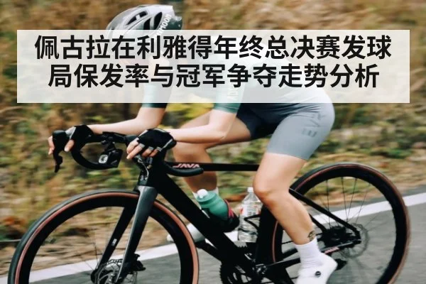 佩古拉在利雅得年终总决赛发球局保发率与冠军争夺走势分析